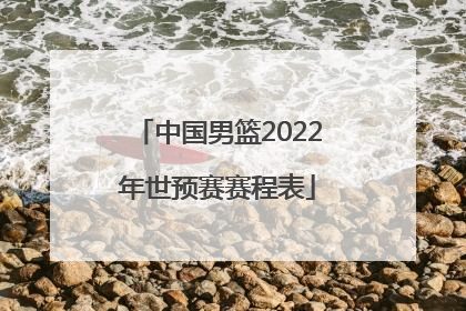 「中国男篮2022年世预赛赛程表」2022年世预赛中国男篮回放