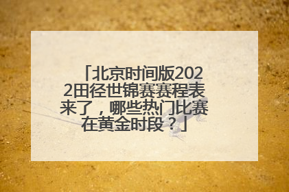 北京时间版2022田径世锦赛赛程表来了，哪些热门比赛在黄金时段？