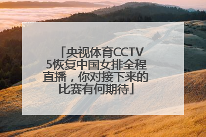 央视体育CCTV5恢复中国女排全程直播，你对接下来的比赛有何期待