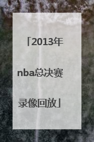 「2013年nba总决赛录像回放」2013年nba总决赛录像回放腾讯视频