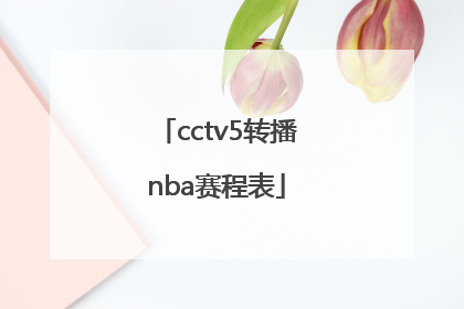 「cctv5转播nba赛程表」CCTV5转播nba