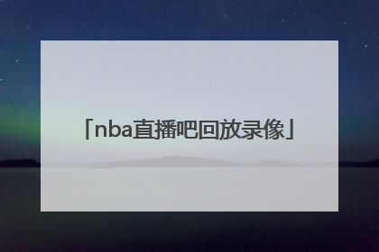 「nba直播吧回放录像」nba直播吧回放录像中文